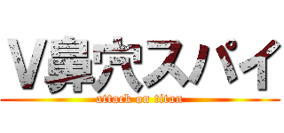 Ｖ鼻穴スパイ (attack on titan)