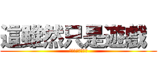 這雖然只是遊戲  (但可不是鬧著玩的)