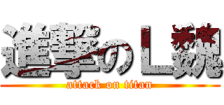 進撃のＬ魏 (attack on titan)