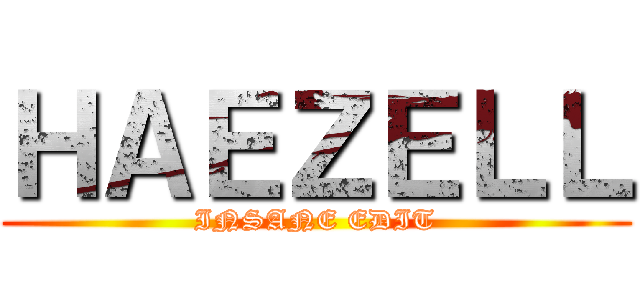 ＨＡＥＺＥＬＬ (INSANE EDIT)