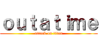 ｏｕｔａｔｉｍｅ (attack on titan)