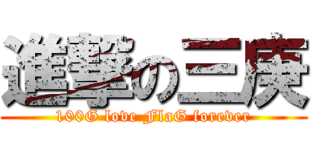 進撃の三庚 (100G love FlaG forever)