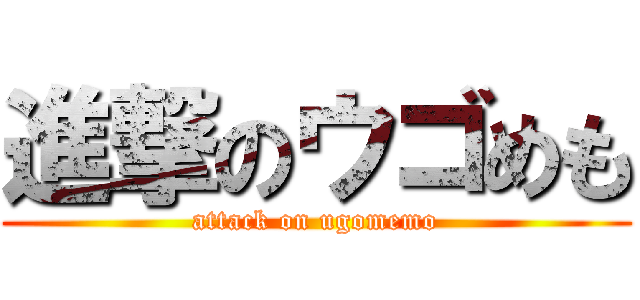 進撃のウゴめも (attack on ugomemo)
