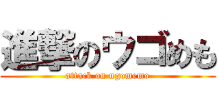 進撃のウゴめも (attack on ugomemo)
