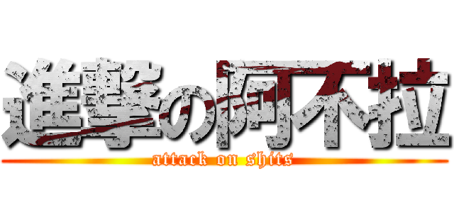 進撃の阿不拉 (attack on shits)