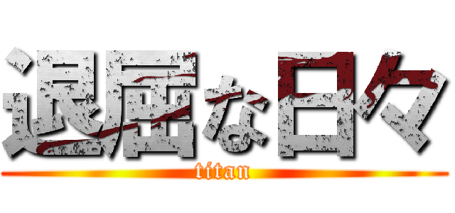 退屈な日々 (titan)