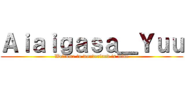 Ａｉａｉｇａｓａ＿Ｙｕｕ (Welcome to wonderland is mine)