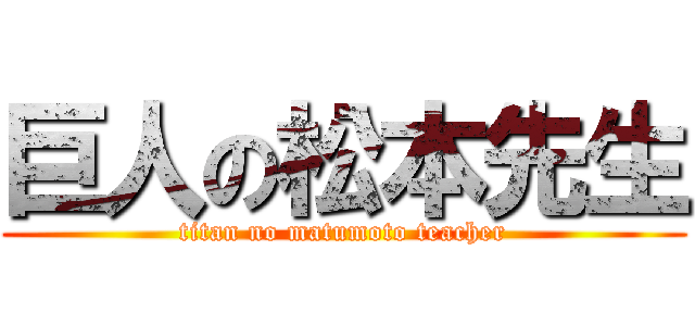 巨人の松本先生 (titan no matumoto teacher)