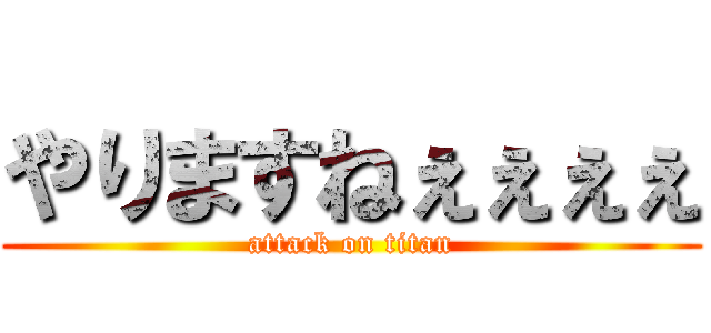 やりますねぇぇぇぇ (attack on titan)