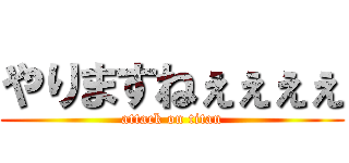 やりますねぇぇぇぇ (attack on titan)