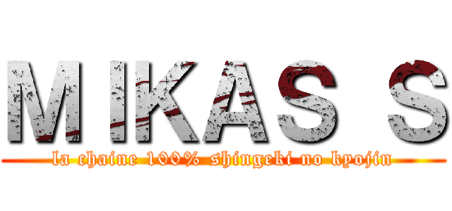 ＭＩＫＡＳ Ｓ (la chaine 100% shingeki no kyojin)