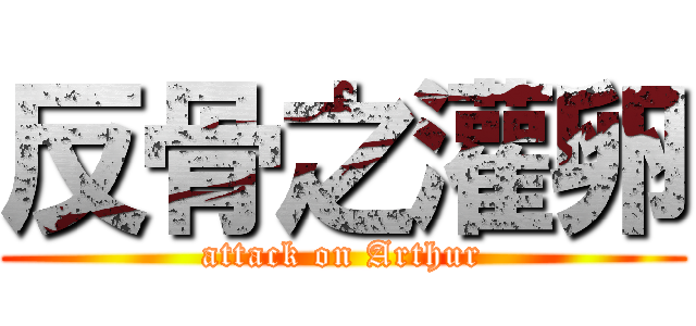 反骨之灌卵 (attack on Arthur)