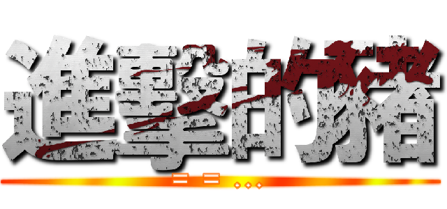 進擊的豬 (= = ...)