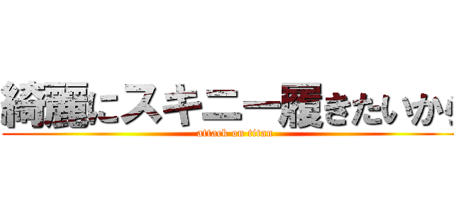綺麗にスキニー履きたいから (attack on titan)
