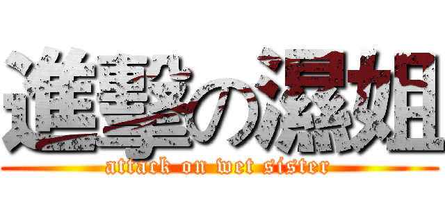 進擊の濕姐 (attack on wet sister)