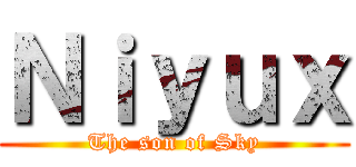 Ｎｉｙｕｘ (The son of Sky)