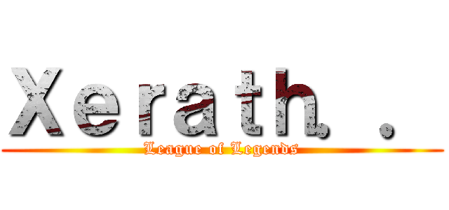 Ｘｅｒａｔｈ．． (League of Legends)