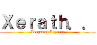 Ｘｅｒａｔｈ．． (League of Legends)