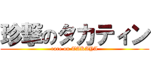 珍撃のタカティン (rare on TAKAYA)