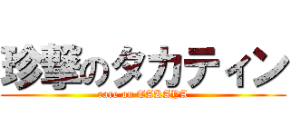 珍撃のタカティン (rare on TAKAYA)