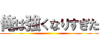 俺は強くなりすぎた ()