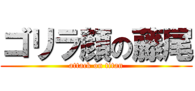 ゴリラ顔の藤尾 (attack on titan)