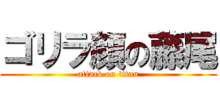 ゴリラ顔の藤尾 (attack on titan)