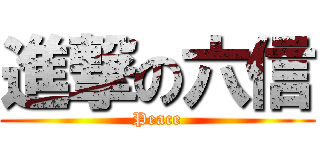 進撃の六信 (Peace)