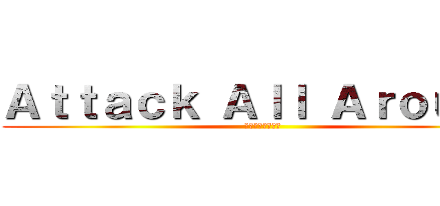 Ａｔｔａｃｋ Ａｌｌ Ａｒｏｕｎｄ (参年参組学級目標)