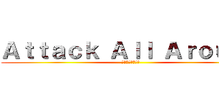 Ａｔｔａｃｋ Ａｌｌ Ａｒｏｕｎｄ (参年参組学級目標)