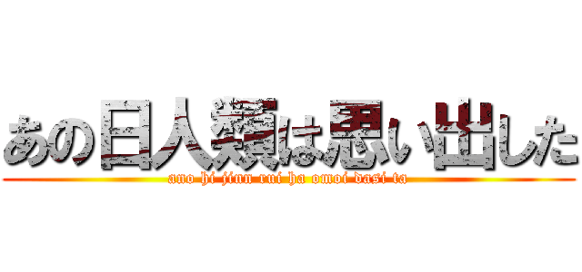 あの日人類は思い出した (ano hi jinn rui ha omoi dasi ta)