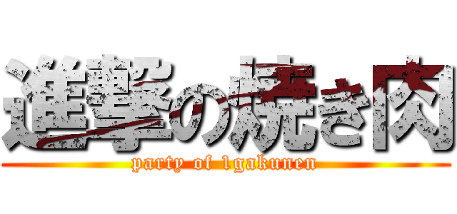 進撃の焼き肉 (party of 1gakunen)