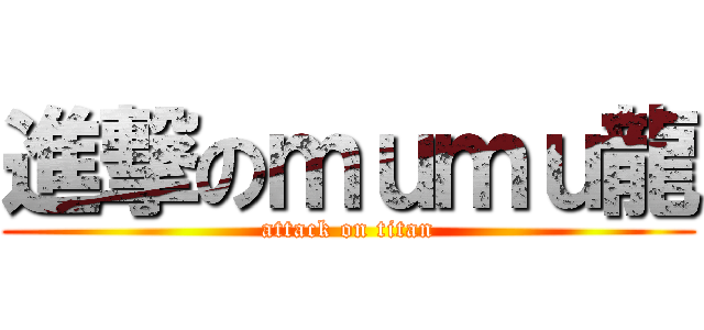 進撃のｍｕｍｕ龍 (attack on titan)