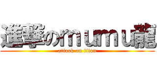 進撃のｍｕｍｕ龍 (attack on titan)