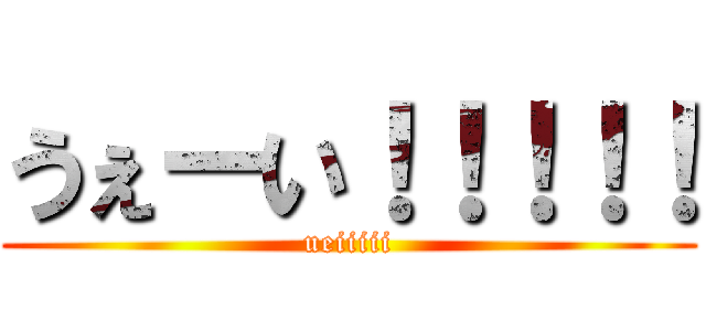 うぇーい！！！！！ (ueiiiii)