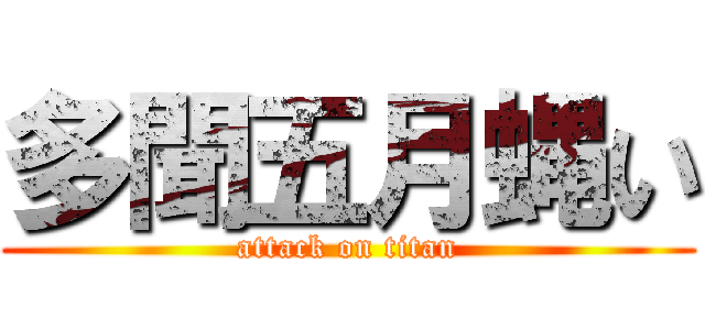多聞五月蝿い (attack on titan)