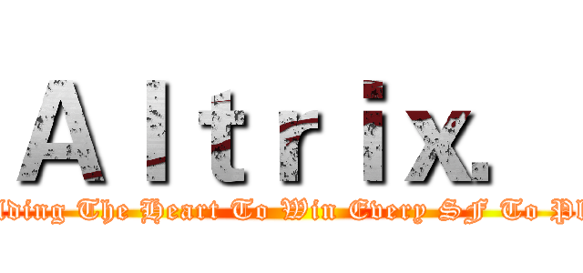 Ａｌｔｒｉｘ． (Holding The Heart To Win Every SF To Play)