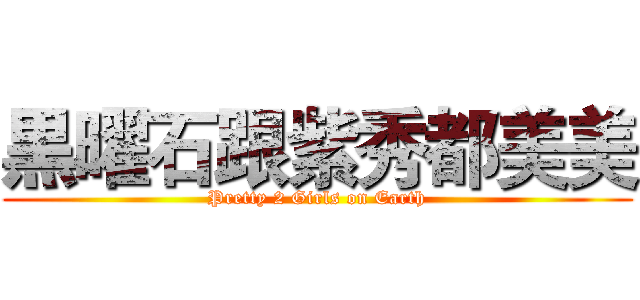 黒曜石跟紫秀都美美 (Pretty 2 Girls on Earth)