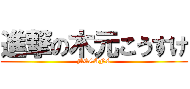 進撃の木元こうすけ (MEGANE)