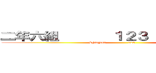 二年六組       １２３              (Shingeki                 123                  )