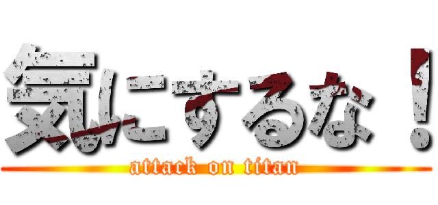気にするな！ (attack on titan)