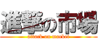 進撃の市場 (attack on market)