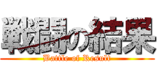 戦闘の結果 (Battle of Result)