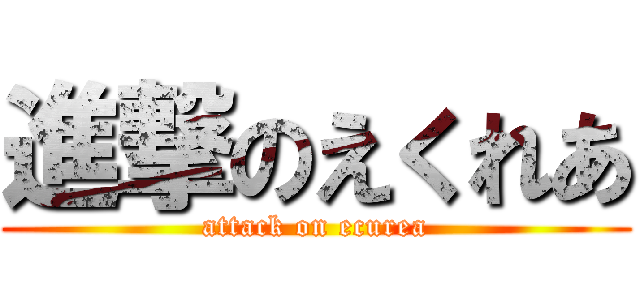 進撃のえくれあ (attack on ecurea)