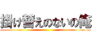 掛け替えのないの俺 ()