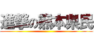 進撃の熊本県民 ()