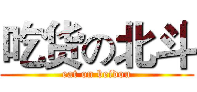 吃货の北斗 (eat on beidou)