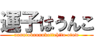 運子はうんこ (nanntokaunnkottehito otuw)