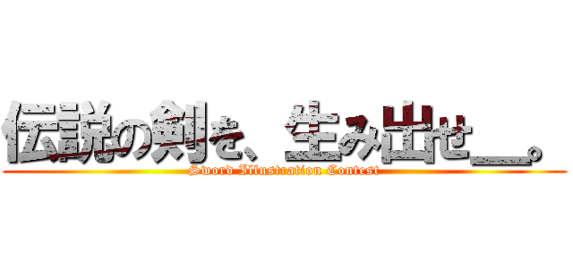 伝説の剣を、生み出せ＿。 (Sword Illustration Contest)