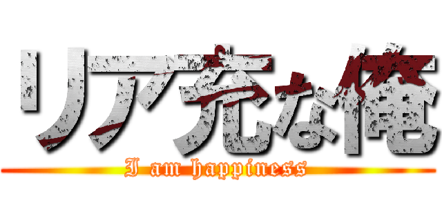 リア充な俺 (I am happiness)